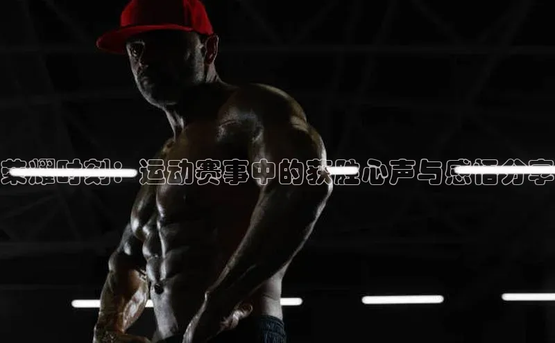 荣耀时刻：运动赛事中的获胜心声与感悟分享